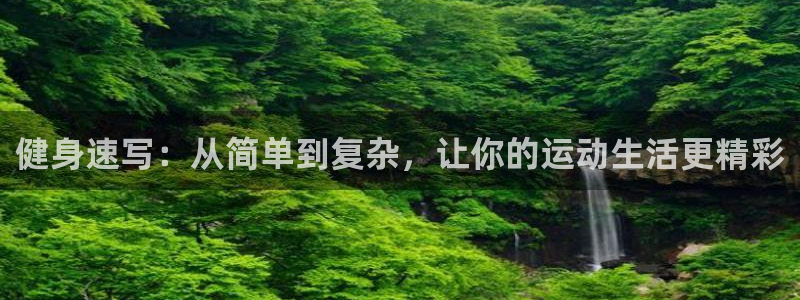 ug环球官网注册：健身速写：从简单到复杂，让你的运动生活更精彩