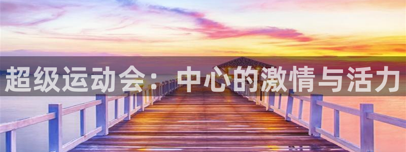 ug环球官网注册：超级运动会：中心的激情与活力