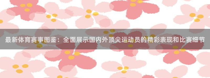 菲律宾ug环球官网：最新体育赛事图鉴：全面展示国内外顶尖运动员的精彩表现和比赛细节