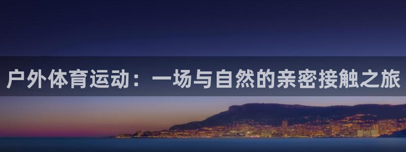 ug环球官网：户外体育运动：一场与自然的亲密接触之旅