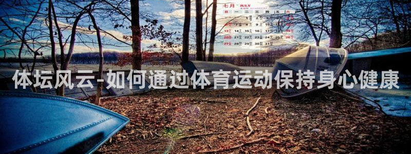 ug环球官网：体坛风云-如何通过体育运动保持身心健康