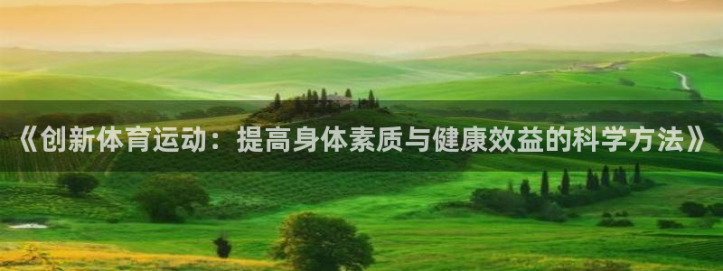 ug环球官网注册：《创新体育运动：提高身体素质与健康效益的科学方法》