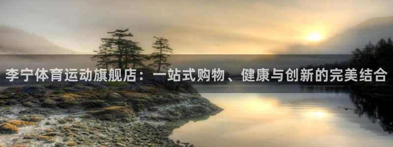ug环球官网登录入口：李宁体育运动旗舰店：一站式购物、健康与创新的完美结合