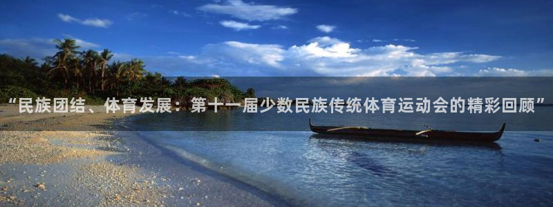 ug环球官网登录入口：“民族团结、体育发展：第十一届少数民族传统体育运动会的精彩回顾”