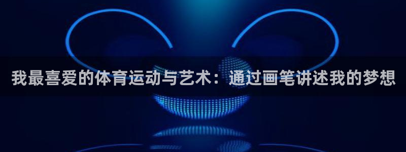 菲律宾ug环球官网：我最喜爱的体育运动与艺术：通过画笔讲述我的梦想