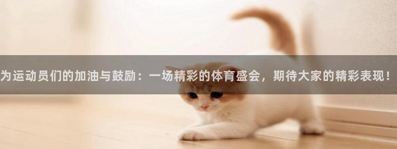 菲律宾ug环球官网：为运动员们的加油与鼓励：一场精彩的体育盛会，期待大家的精彩表现！