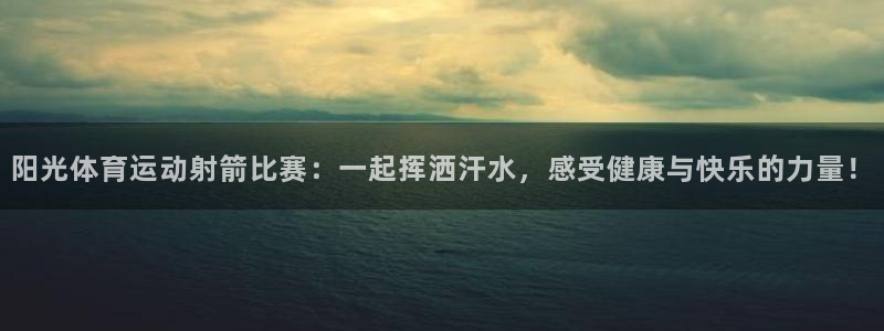 菲律宾ug环球官网：阳光体育运动射箭比赛：一起挥洒汗水，感受健康与快乐的力量！