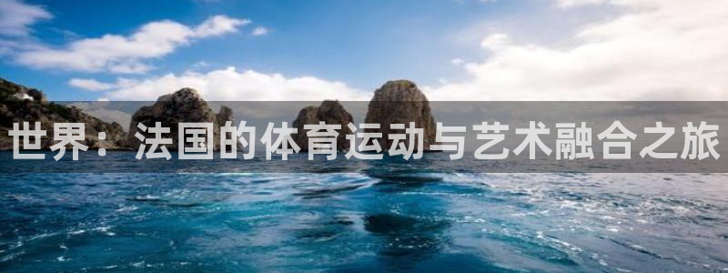 ug环球官网：世界：法国的体育运动与艺术融合之旅