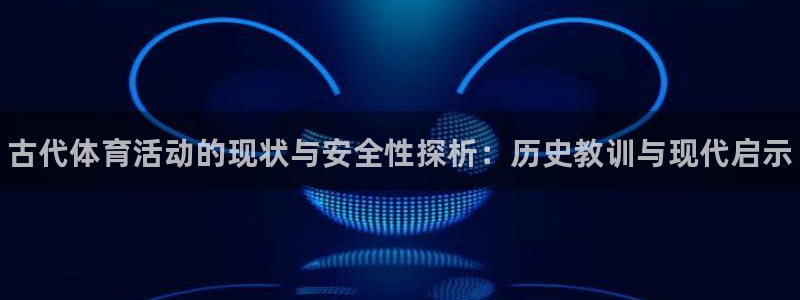 ug环球官网：古代体育活动的现状与安全性探析：历史教训与现代启示